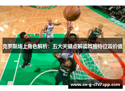 克罗斯场上角色解析：五大关键点解读其独特位置价值