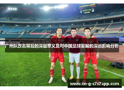广州队改名背后的深层意义及对中国足球发展的深远影响分析