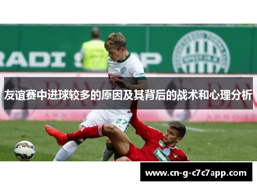 友谊赛中进球较多的原因及其背后的战术和心理分析