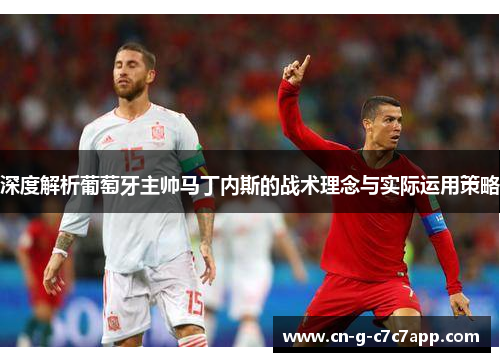 深度解析葡萄牙主帅马丁内斯的战术理念与实际运用策略