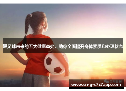 踢足球带来的五大健康益处，助你全面提升身体素质和心理状态