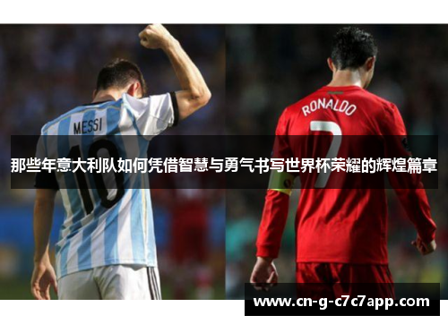 那些年意大利队如何凭借智慧与勇气书写世界杯荣耀的辉煌篇章