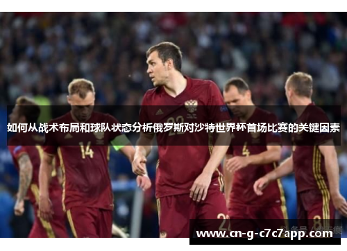 如何从战术布局和球队状态分析俄罗斯对沙特世界杯首场比赛的关键因素