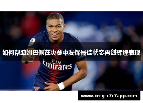 如何帮助姆巴佩在决赛中发挥最佳状态再创辉煌表现