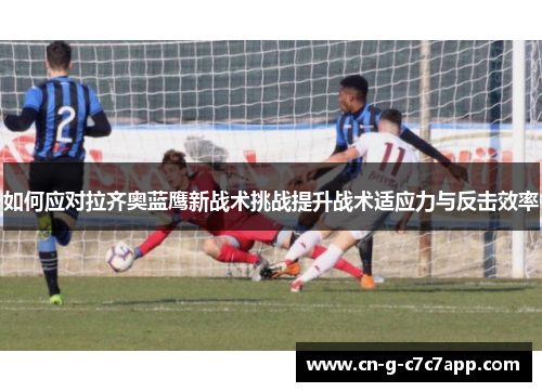 如何应对拉齐奥蓝鹰新战术挑战提升战术适应力与反击效率