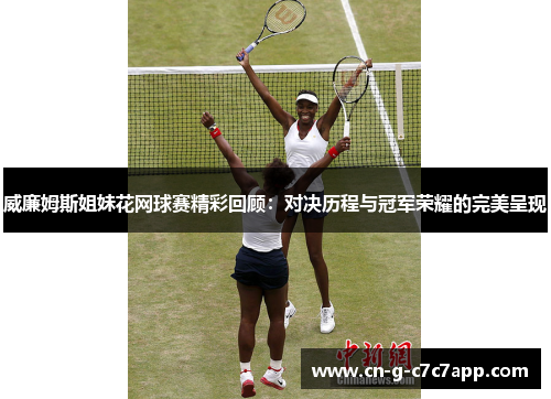 威廉姆斯姐妹花网球赛精彩回顾：对决历程与冠军荣耀的完美呈现