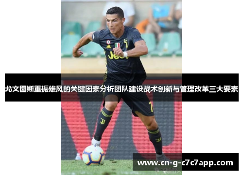 尤文图斯重振雄风的关键因素分析团队建设战术创新与管理改革三大要素
