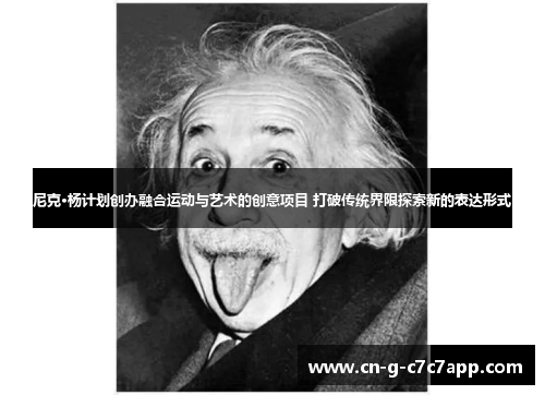 尼克·杨计划创办融合运动与艺术的创意项目 打破传统界限探索新的表达形式