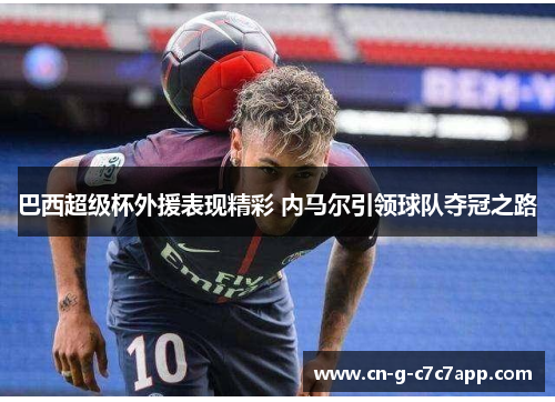 巴西超级杯外援表现精彩 内马尔引领球队夺冠之路