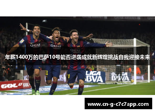 年薪1400万的巴萨10号能否逆袭成就新辉煌挑战自我迎接未来