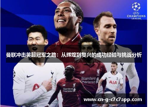 曼联冲击英超冠军之路:从辉煌到复兴的成功经验与挑战分析 曼联冲击英超冠军之路:从辉煌到复兴的成功经验与挑战分析