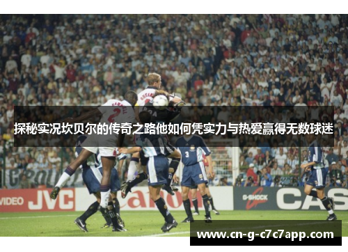 探秘实况坎贝尔的传奇之路他如何凭实力与热爱赢得无数球迷 探秘实况坎贝尔的传奇之路他如何凭实力与热爱赢得无数球迷