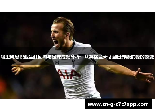 哈里凯恩职业生涯回顾与足球成就分析：从英格兰天才到世界级前锋的蜕变