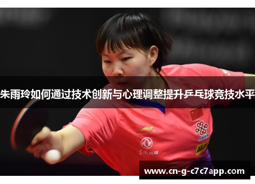 朱雨玲如何通过技术创新与心理调整提升乒乓球竞技水平 朱雨玲如何通过技术创新与心理调整提升乒乓球竞技水平