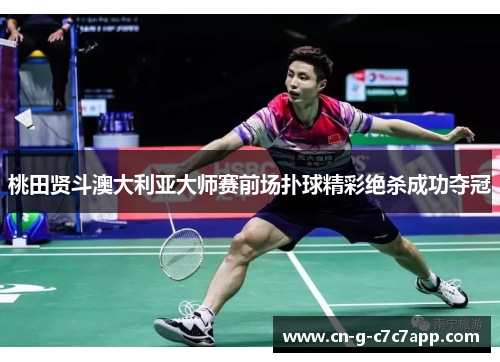 桃田贤斗澳大利亚大师赛前场扑球精彩绝杀成功夺冠
