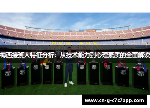 梅西接班人特征分析:从技术能力到心理素质的全面解读 梅西接班人特征分析:从技术能力到心理素质的全面解读