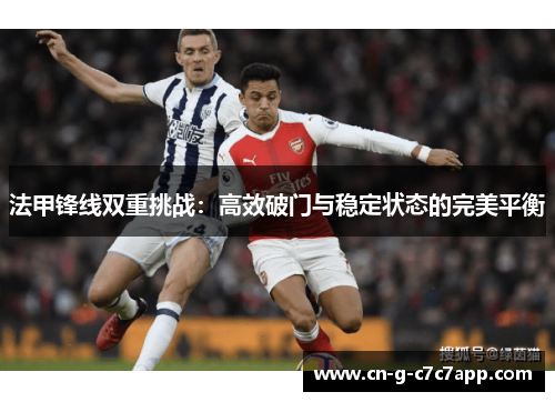 法甲锋线双重挑战:高效破门与稳定状态的完美平衡 法甲锋线双重挑战:高效破门与稳定状态的完美平衡