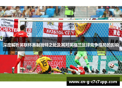 深度解析英联杯赛制独特之处及其对英格兰足球竞争格局的影响 深度解析英联杯赛制独特之处及其对英格兰足球竞争格局的影响