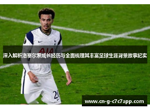 深入解析洛塞尔索成长经历与全面梳理其丰富足球生涯背景故事纪实