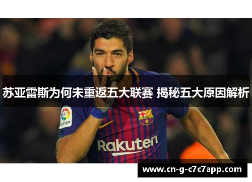 苏亚雷斯为何未重返五大联赛 揭秘五大原因解析 苏亚雷斯为何未重返五大联赛 揭秘五大原因解析