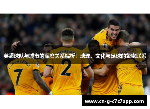 英超球队与城市的深度关系解析:地理、文化与足球的紧密联系 英超球队与城市的深度关系解析:地理、文化与足球的紧密联系