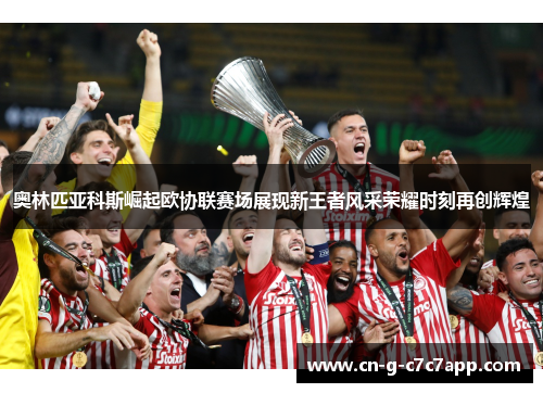 奥林匹亚科斯崛起欧协联赛场展现新王者风采荣耀时刻再创辉煌 奥林匹亚科斯崛起欧协联赛场展现新王者风采荣耀时刻再创辉煌