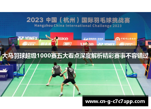 大马羽球超级1000赛五大看点深度解析精彩赛事不容错过 大马羽球超级1000赛五大看点深度解析精彩赛事不容错过