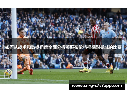 如何从战术和数据角度全面分析英超布伦特福德对曼城的比赛 如何从战术和数据角度全面分析英超布伦特福德对曼城的比赛