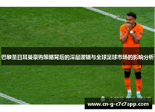 巴黎圣日耳曼豪购策略背后的深层逻辑与全球足球市场的影响分析