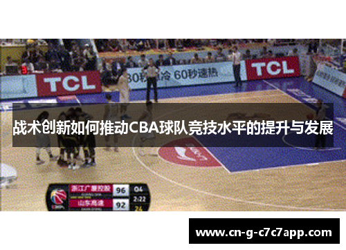 战术创新如何推动CBA球队竞技水平的提升与发展 战术创新如何推动CBA球队竞技水平的提升与发展