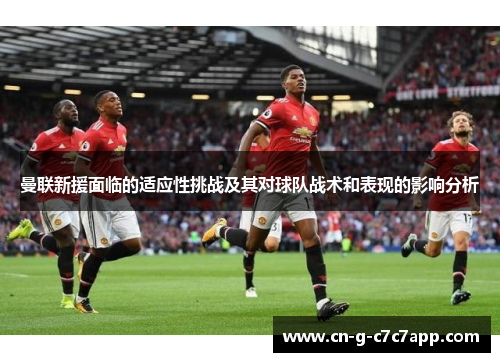 曼联新援面临的适应性挑战及其对球队战术和表现的影响分析 曼联新援面临的适应性挑战及其对球队战术和表现的影响分析