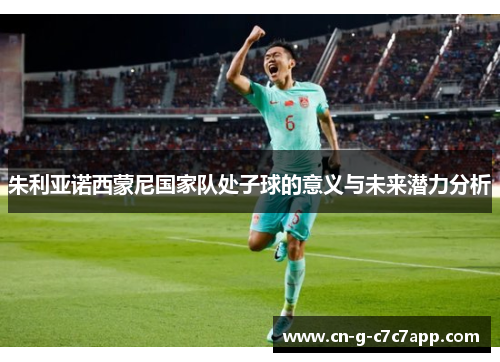 朱利亚诺西蒙尼国家队处子球的意义与未来潜力分析 朱利亚诺西蒙尼国家队处子球的意义与未来潜力分析