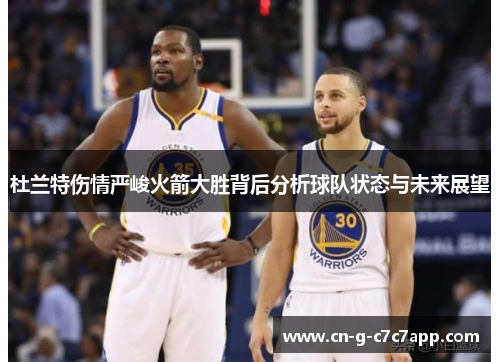 杜兰特伤情严峻火箭大胜背后分析球队状态与未来展望