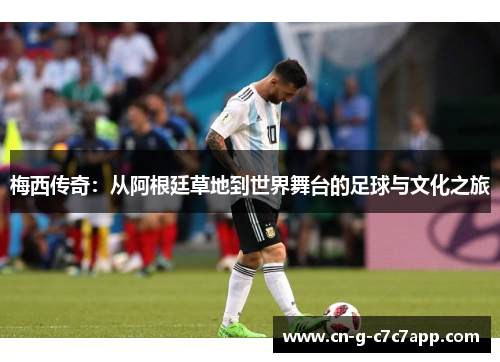 梅西传奇：从阿根廷草地到世界舞台的足球与文化之旅