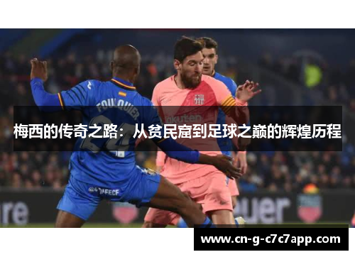 梅西的传奇之路：从贫民窟到足球之巅的辉煌历程