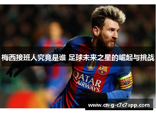 梅西接班人究竟是谁 足球未来之星的崛起与挑战