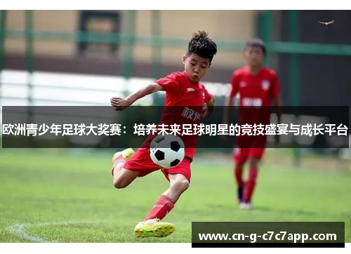 欧洲青少年足球大奖赛：培养未来足球明星的竞技盛宴与成长平台