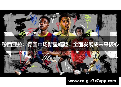 穆西亚拉：德国中场新星崛起，全面发展成未来核心