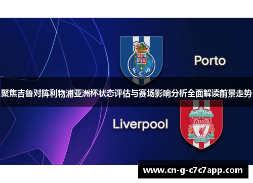 聚焦吉鲁对阵利物浦亚洲杯状态评估与赛场影响分析全面解读前景走势