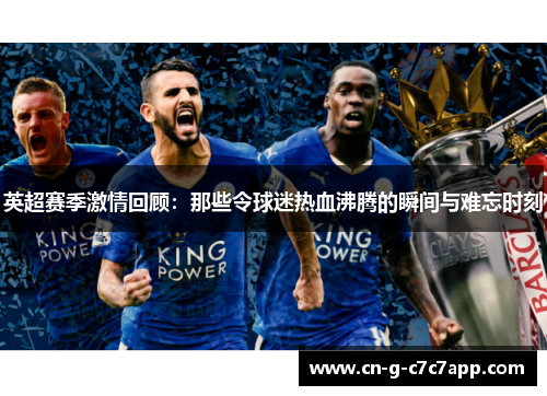 英超赛季激情回顾:那些令球迷热血沸腾的瞬间与难忘时刻 英超赛季激情回顾:那些令球迷热血沸腾的瞬间与难忘时刻