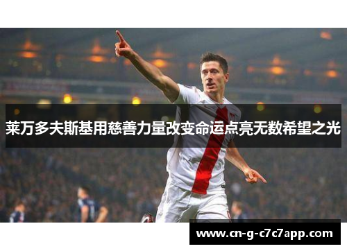 莱万多夫斯基用慈善力量改变命运点亮无数希望之光 莱万多夫斯基用慈善力量改变命运点亮无数希望之光