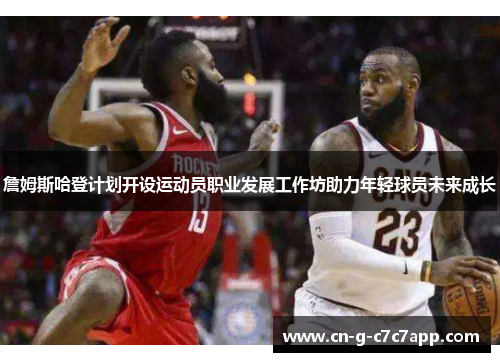 詹姆斯哈登计划开设运动员职业发展工作坊助力年轻球员未来成长