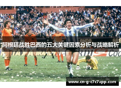 阿根廷战胜巴西的五大关键因素分析与战略解析 阿根廷战胜巴西的五大关键因素分析与战略解析